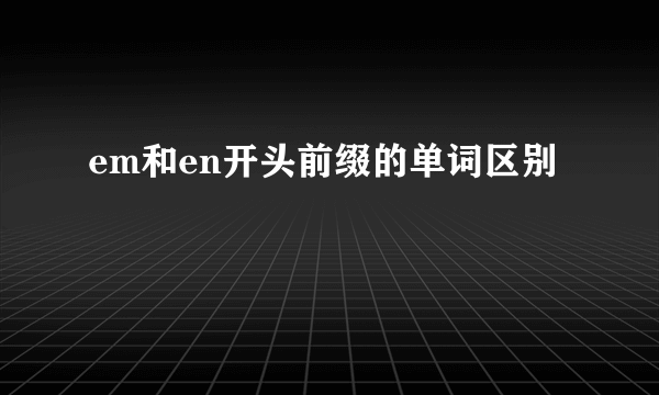 em和en开头前缀的单词区别
