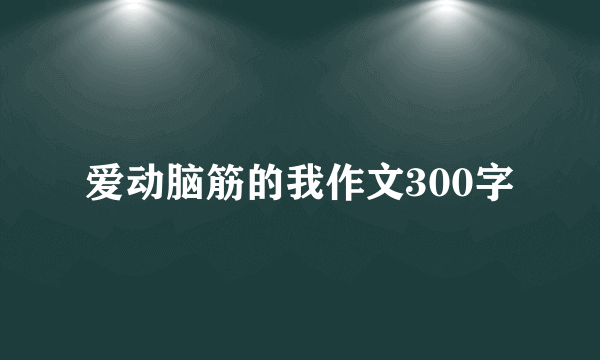 爱动脑筋的我作文300字