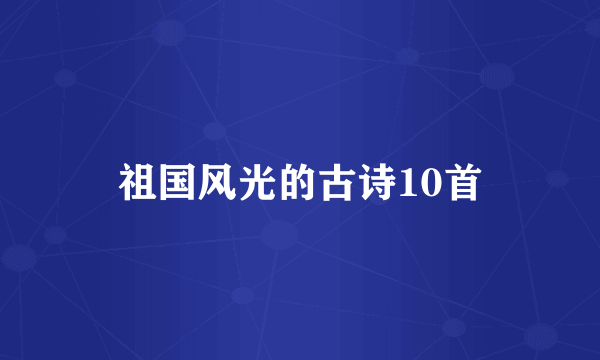 祖国风光的古诗10首