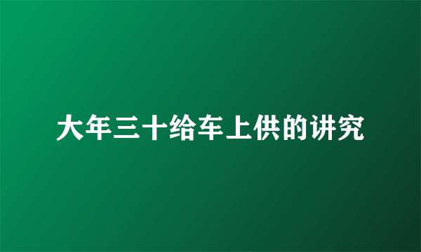 大年三十给车上供的讲究