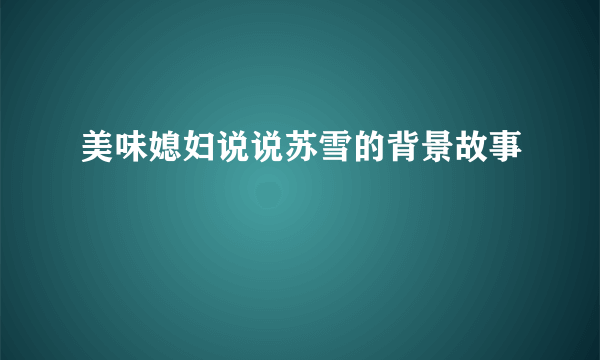 美味媳妇说说苏雪的背景故事