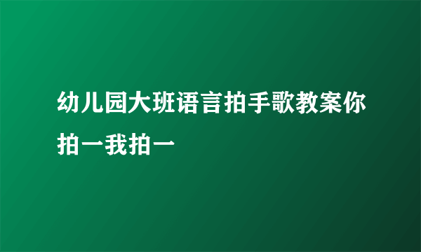 幼儿园大班语言拍手歌教案你拍一我拍一