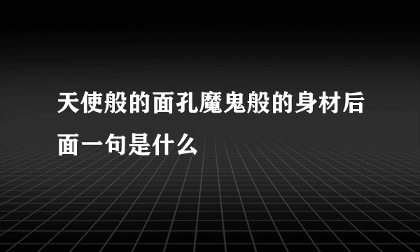 天使般的面孔魔鬼般的身材后面一句是什么