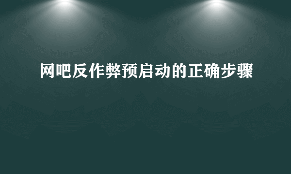 网吧反作弊预启动的正确步骤