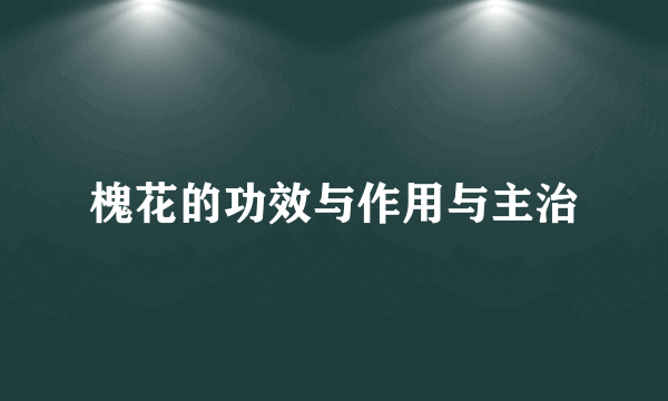 槐花的功效与作用与主治