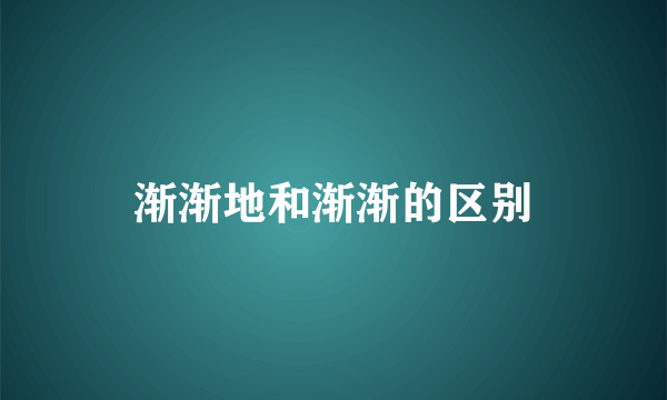 渐渐地和渐渐的区别