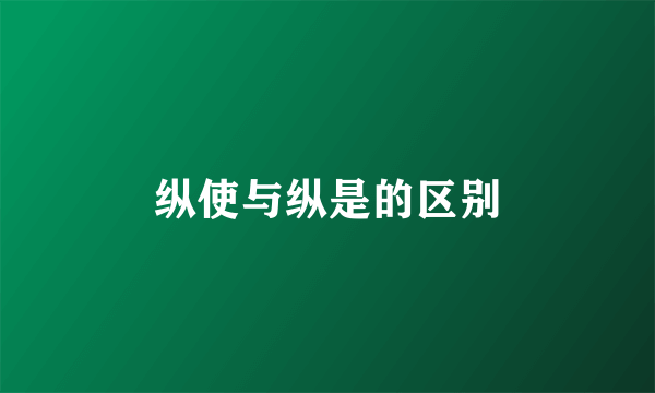 纵使与纵是的区别