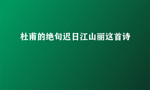 杜甫的绝句迟日江山丽这首诗
