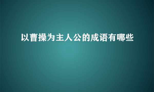 以曹操为主人公的成语有哪些