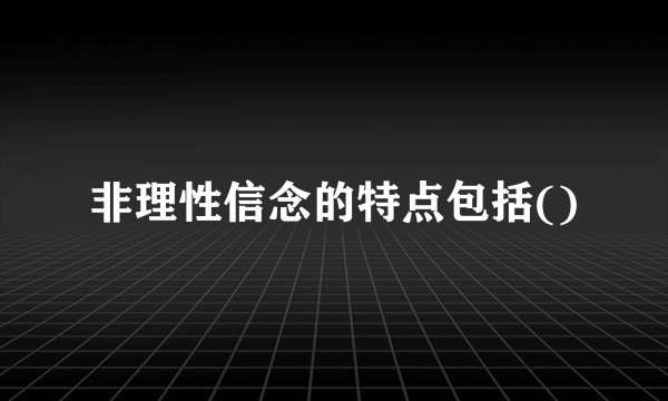 非理性信念的特点包括()