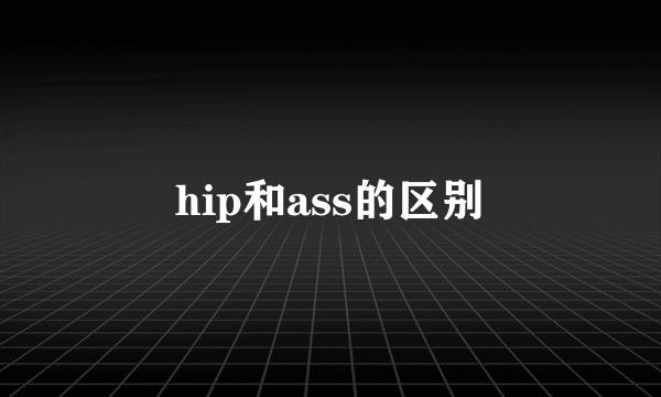 hip和ass的区别
