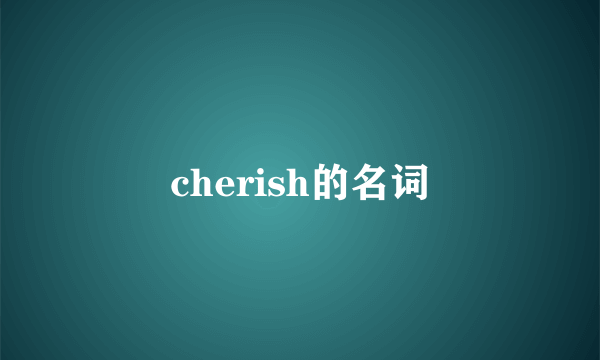 cherish的名词