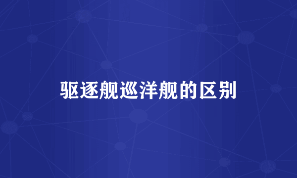 驱逐舰巡洋舰的区别