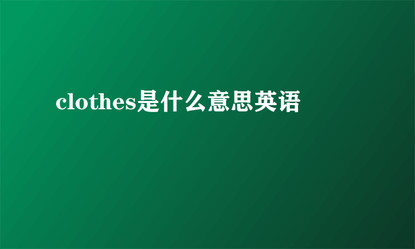 clothes是什么意思英语