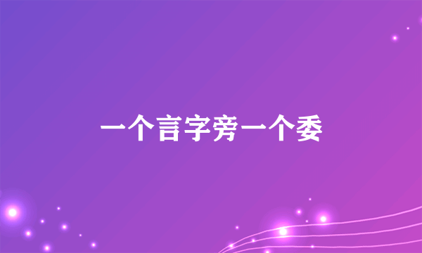 一个言字旁一个委