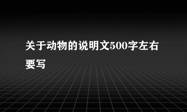 关于动物的说明文500字左右要写