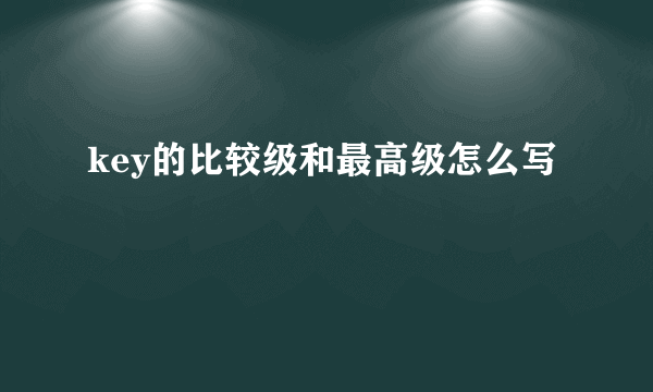 key的比较级和最高级怎么写