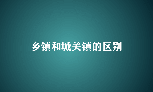 乡镇和城关镇的区别
