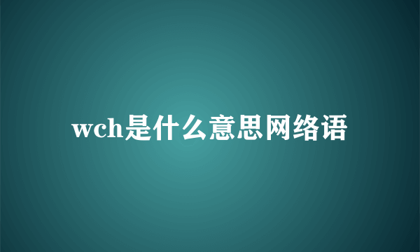 wch是什么意思网络语