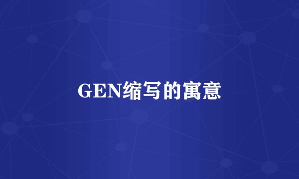 GEN缩写的寓意