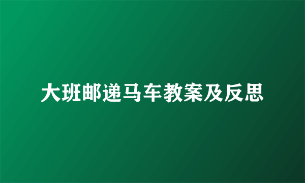 大班邮递马车教案及反思