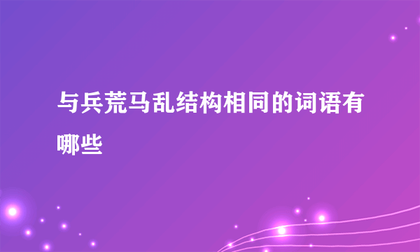与兵荒马乱结构相同的词语有哪些