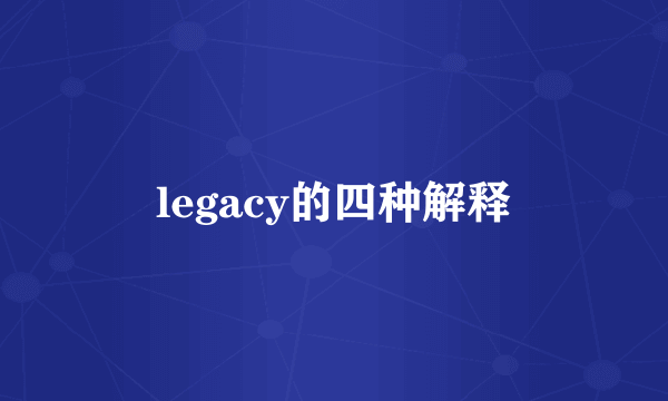 legacy的四种解释