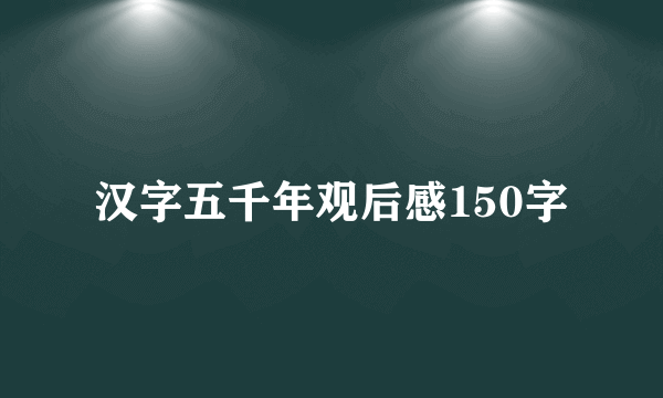 汉字五千年观后感150字