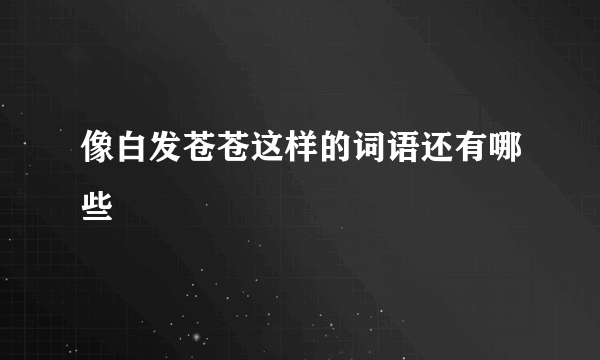 像白发苍苍这样的词语还有哪些