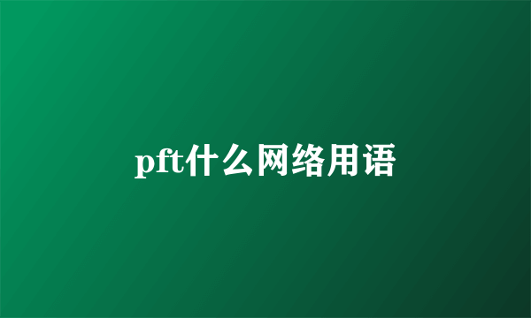 pft什么网络用语