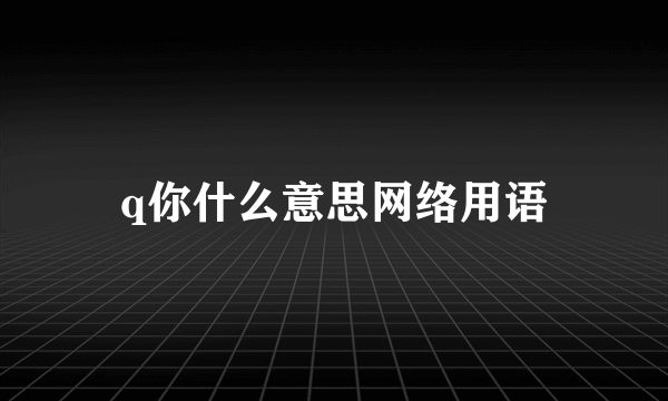 q你什么意思网络用语