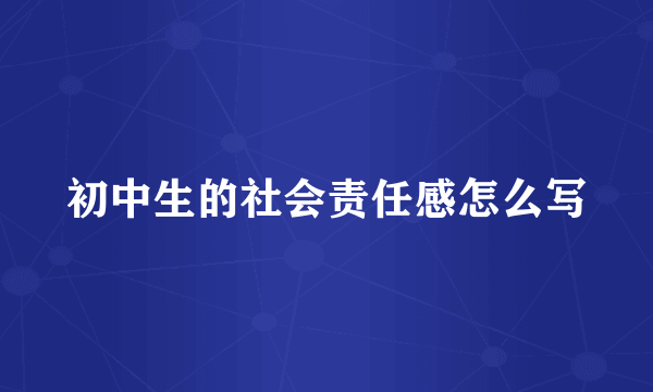 初中生的社会责任感怎么写