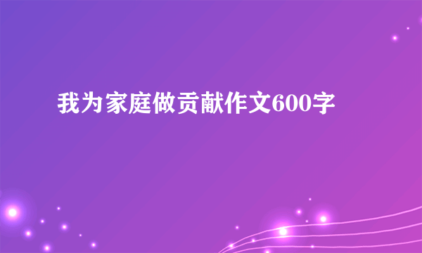 我为家庭做贡献作文600字