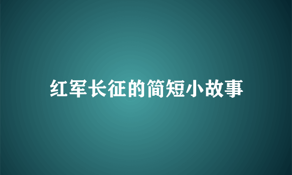红军长征的简短小故事