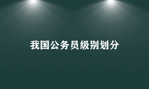 我国公务员级别划分