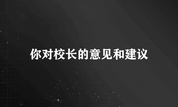 你对校长的意见和建议
