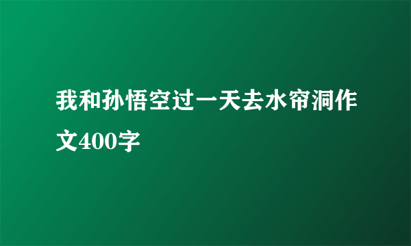 我和孙悟空过一天去水帘洞作文400字