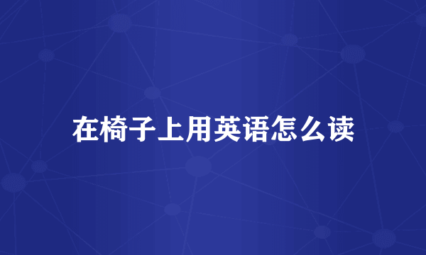 在椅子上用英语怎么读