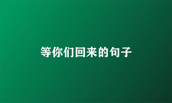 等你们回来的句子