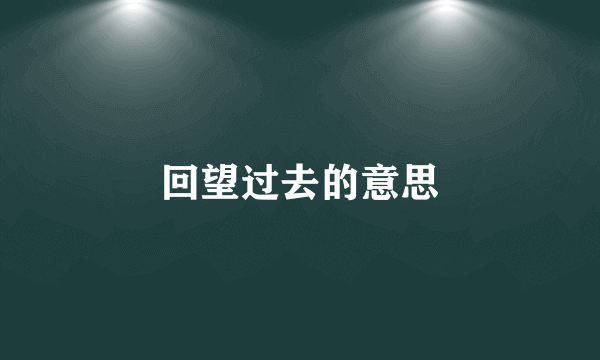 回望过去的意思
