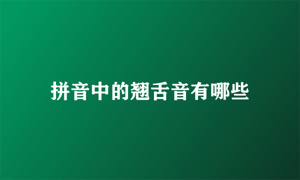 拼音中的翘舌音有哪些