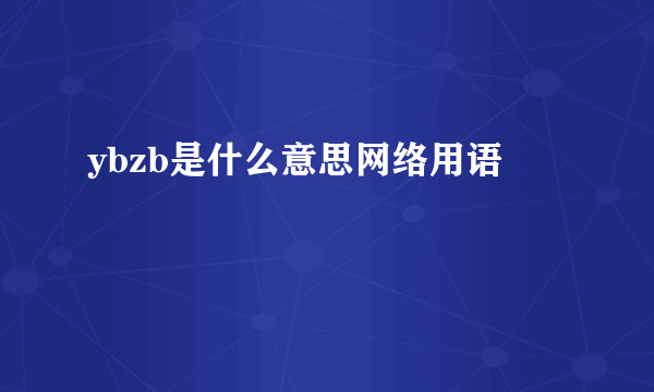 ybzb是什么意思网络用语