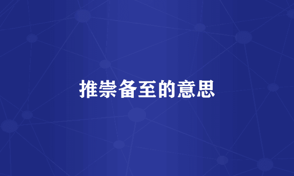 推崇备至的意思