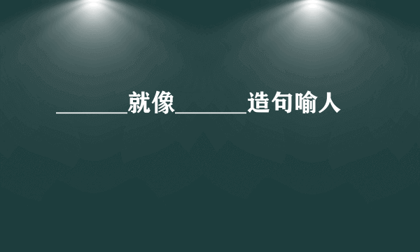 ______就像______造句喻人