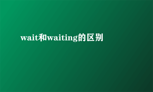 wait和waiting的区别
