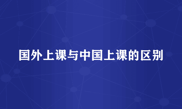 国外上课与中国上课的区别