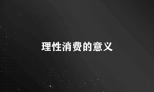理性消费的意义