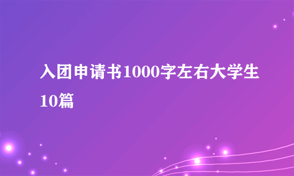 入团申请书1000字左右大学生10篇