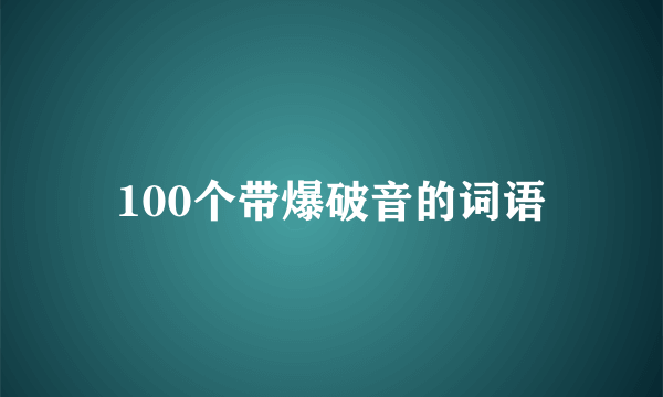 100个带爆破音的词语