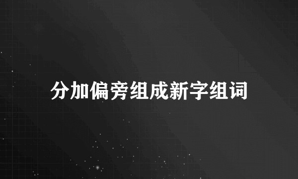 分加偏旁组成新字组词